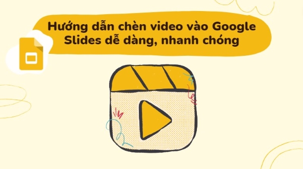 Hướng dẫn chèn video vào Google Slides dễ dàng, nhanh chóng